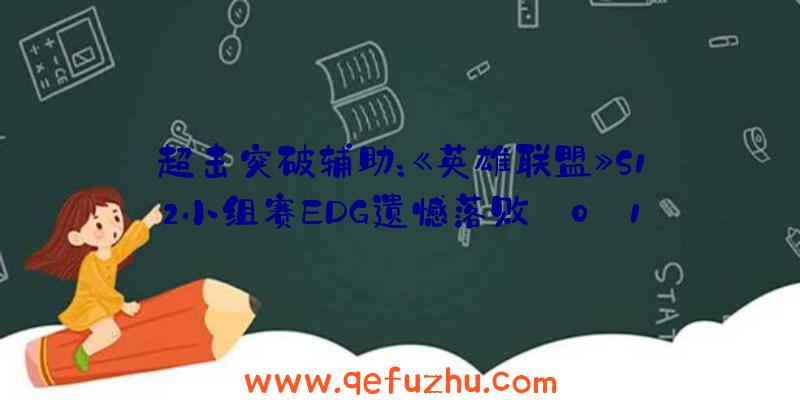 超击突破辅助：《英雄联盟》S12小组赛EDG遗憾落败